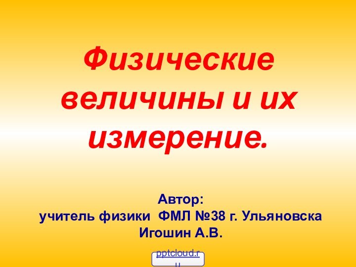 Физические величины и их измерение.Автор:учитель физики ФМЛ №38 г. УльяновскаИгошин А.В.