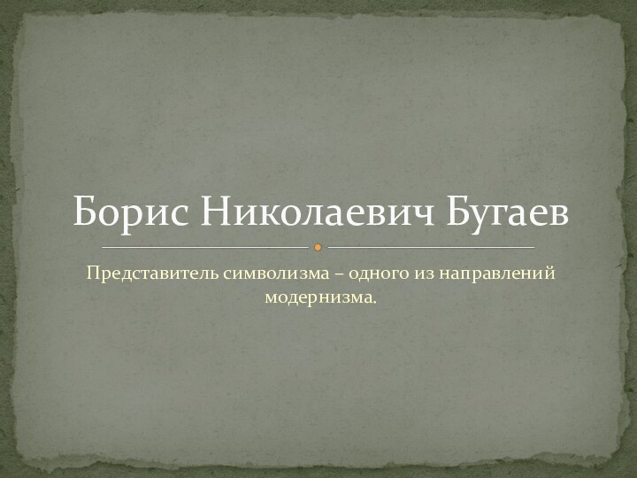 Представитель символизма – одного из направлений модернизма.Борис Николаевич Бугаев