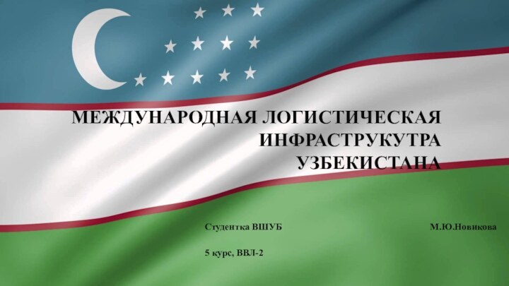 МЕЖДУНАРОДНАЯ ЛОГИСТИЧЕСКАЯ ИНФРАСТРУКУТРА УЗБЕКИСТАНАСтудентка ВШУБ