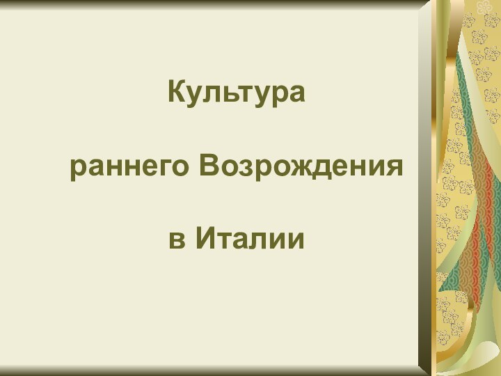 Культура   раннего Возрождения   в Италии