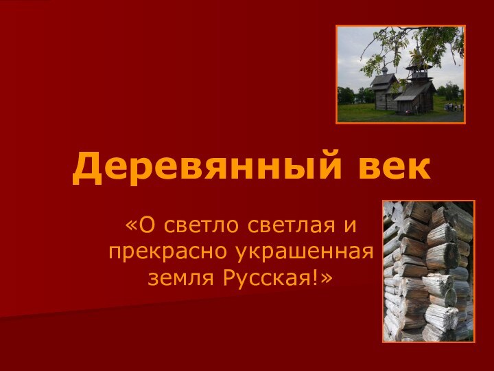 Деревянный век«О светло светлая и прекрасно украшенная земля Русская!»