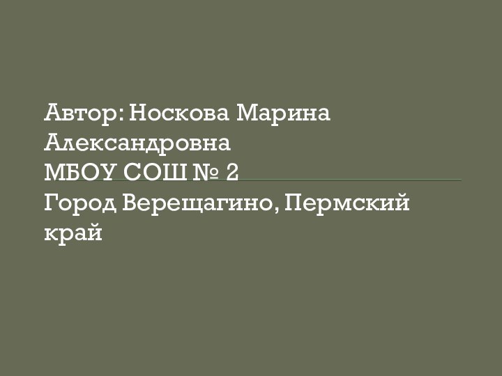 Автор: Носкова Марина АлександровнаМБОУ СОШ № 2Город Верещагино, Пермский край