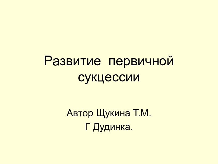 Развитие первичной сукцессииАвтор Щукина Т.М.Г Дудинка.