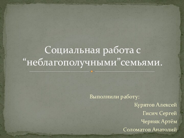 Выполнили работу:Курятов Алексей Гисич СергейЧерняк Артём Соломатов АнатолийСоциальная работа с