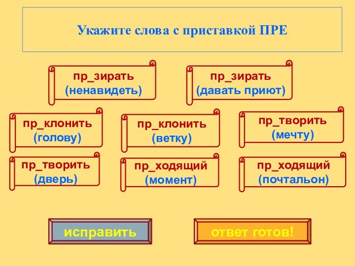 пр_зирать(ненавидеть)исправитьответ готов!Укажите слова с приставкой ПРЕпр_клонить(голову)пр_творить(дверь)пр_клонить(ветку)пр_ходящий(момент)пр_творить(мечту)пр_ходящий(почтальон)пр_зирать(давать приют)