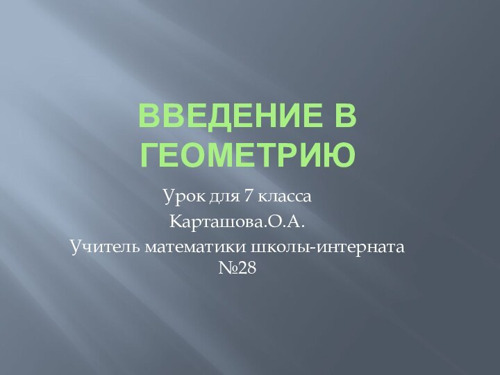 Введение в геометриюУрок для 7 классаКарташова.О.А.Учитель математики школы-интерната №28