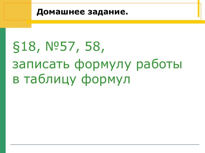 Домашнее задание.			§18, №57, 58,записать формулу работы в таблицу формул