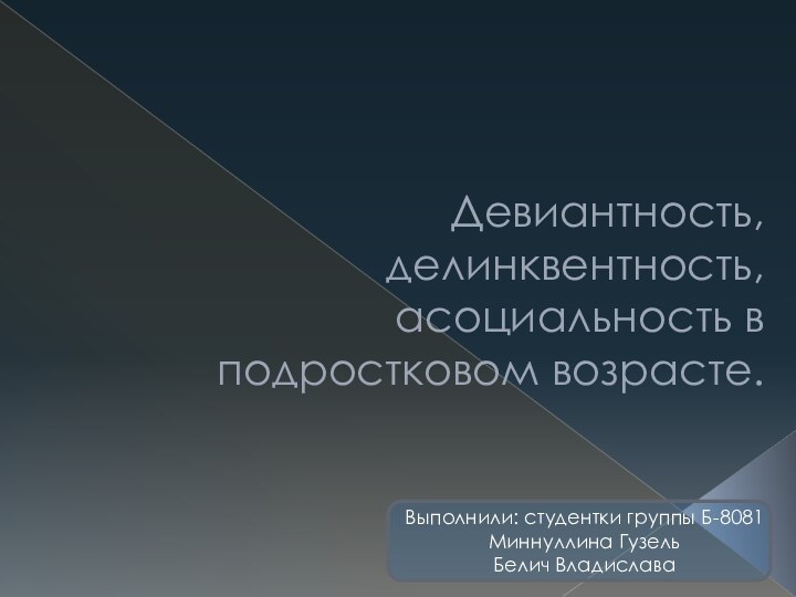 Девиантность, делинквентность, асоциальность в подростковом возрасте.Выполнили: студентки группы Б-8081Миннуллина ГузельБелич Владислава