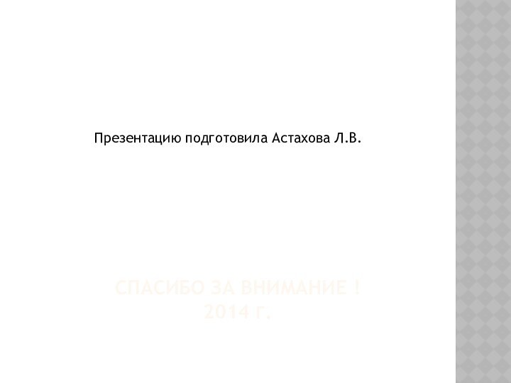 Спасибо за внимание !  2014 г.Презентацию подготовила Астахова Л.В.