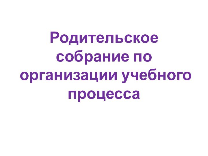 Родительское собрание по организации учебного процесса