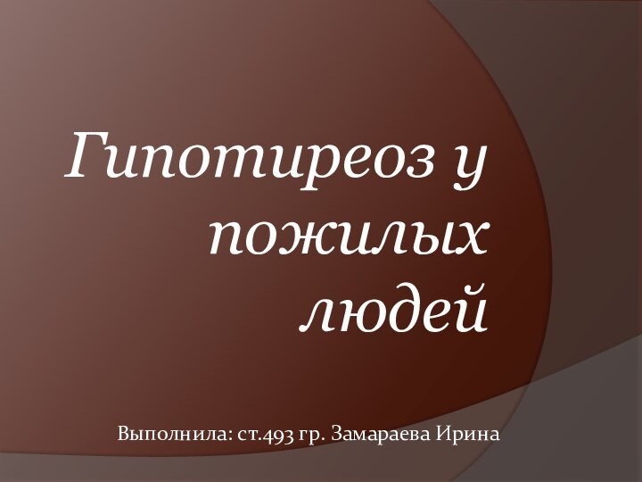 Гипотиреоз у пожилых людейВыполнила: ст.493 гр. Замараева Ирина