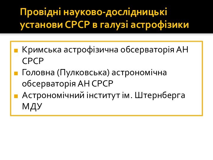 Провідні науково-дослідницькі установи СРСР в галузі астрофізикиКримська астрофізична обсерваторія АН СРСРГоловна (Пулковська)