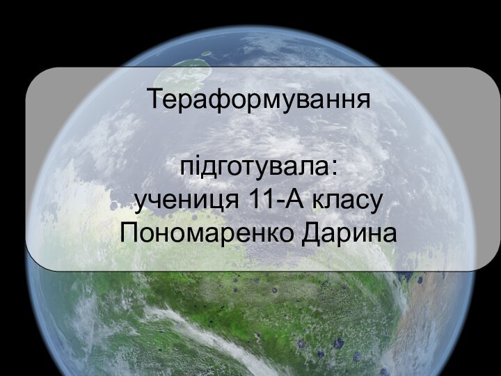 Тераформування  підготувала:  учениця 11-А класу Пономаренко Дарина