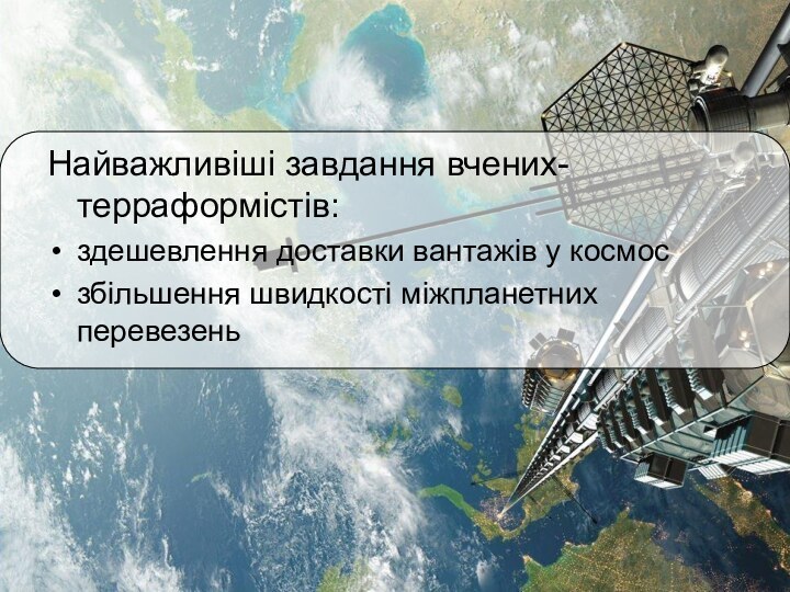 Найважливіші завдання вчених-терраформістів: здешевлення доставки вантажів у космос збільшення швидкості міжпланетних перевезень