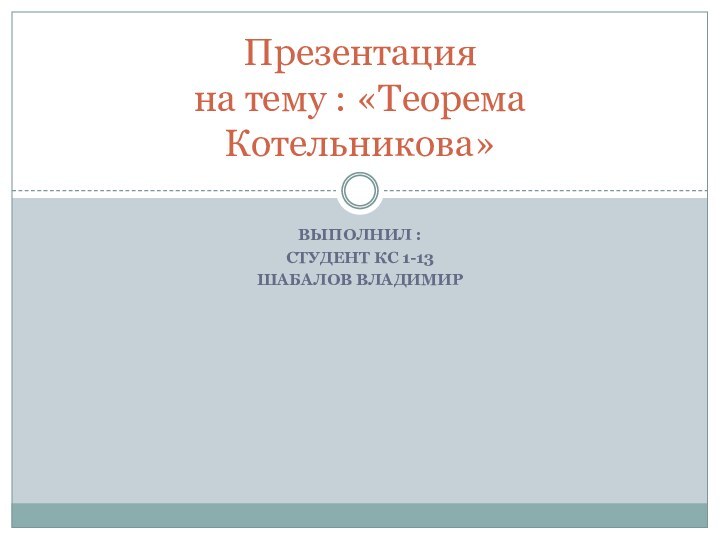 Выполнил :Студент кс 1-13Шабалов ВладимирПрезентация на тему : «Теорема Котельникова»