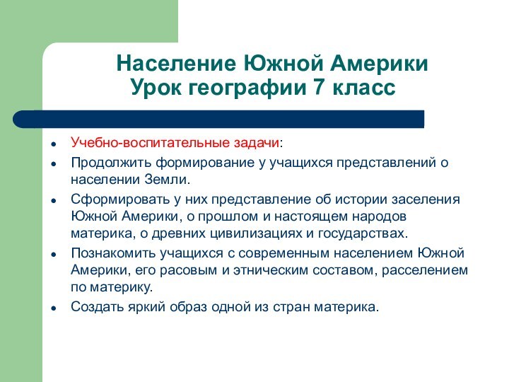 Население Южной Америки Урок географии 7 классУчебно-воспитательные задачи:Продолжить формирование у