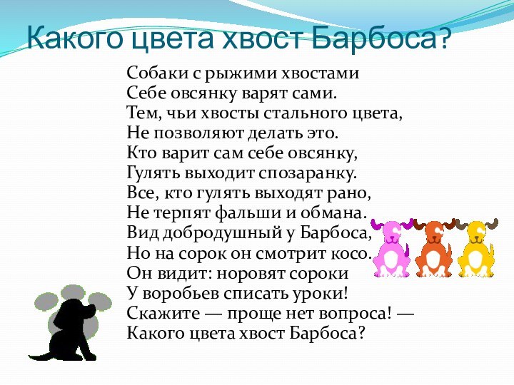 Какого цвета хвост Барбоса?Собаки с рыжими хвостамиСебе овсянку варят сами.Тем, чьи хвосты