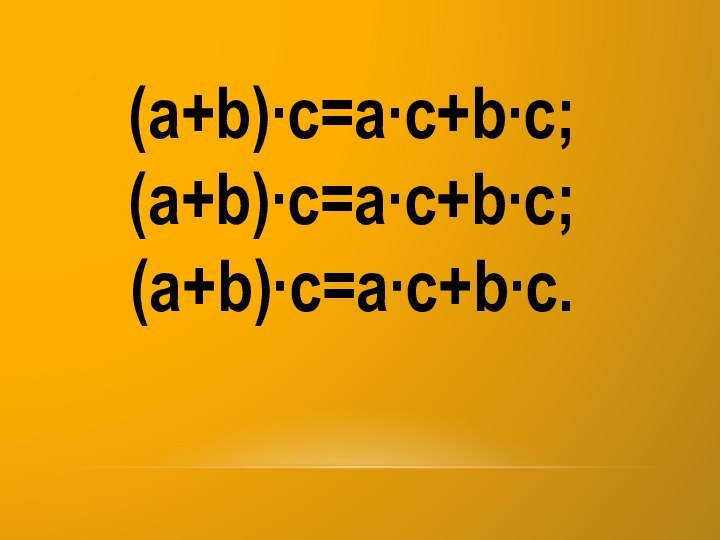 (a+b)∙c=a∙c+b∙c;(a+b)∙c=a∙c+b∙c;(a+b)∙c=a∙c+b∙c.