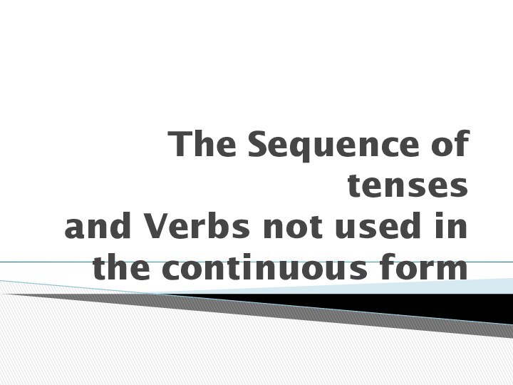 The Sequence of tenses  and Verbs not used in the continuous form