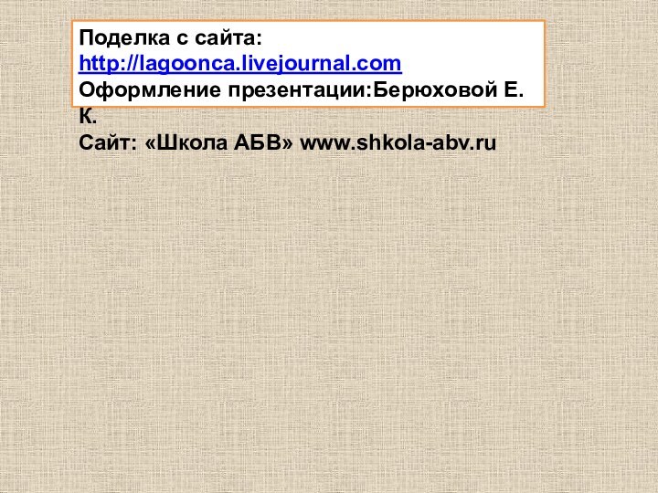 Поделка с сайта: http://lagoonca.livejournal.comОформление презентации:Берюховой Е.К.Сайт: «Школа АБВ» www.shkola-abv.ru