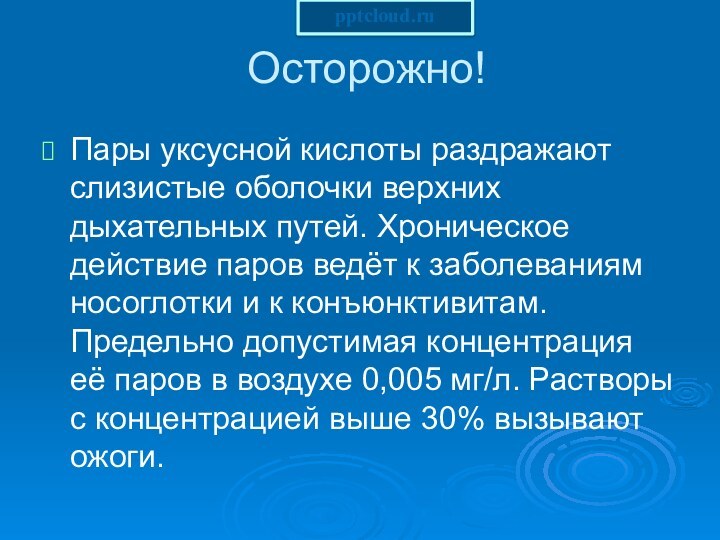 Осторожно!Пары уксусной кислоты раздражают слизистые оболочки верхних дыхательных путей. Хроническое действие паров