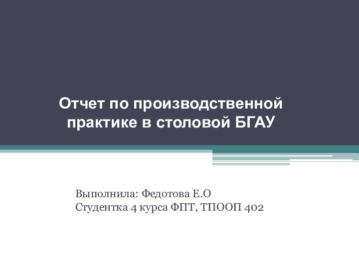 Отчет по производственной практике в столовой БГАУ	Выполнила: Федотова Е.О	Студентка 4 курса ФПТ, ТПООП 402