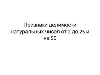 Признаки делимости натуральных чисел от 2 до 25 и на 50