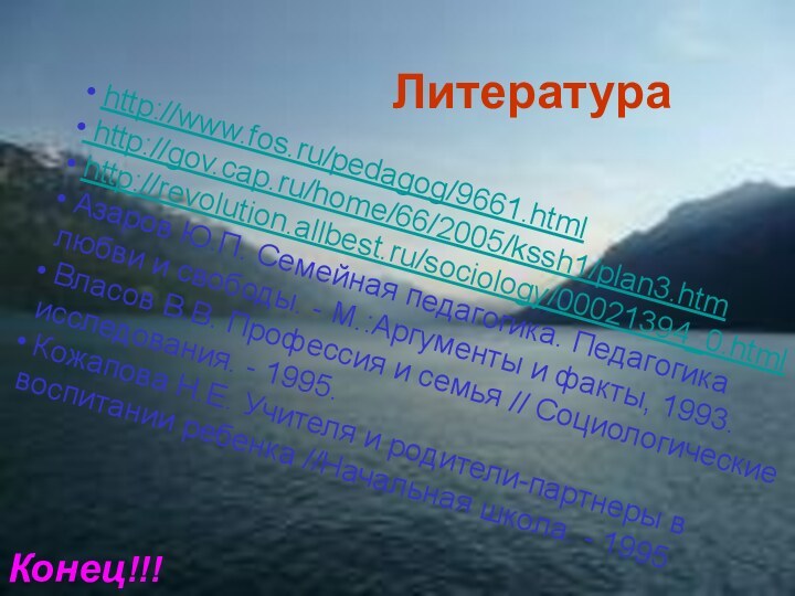 Литература http://www.fos.ru/pedagog/9661.html http://gov.cap.ru/home/66/2005/kssh1/plan3.htm http://revolution.allbest.ru/sociology/00021394_0.html Азаров Ю.П. Семейная педагогика. Педагогика любви и свободы.