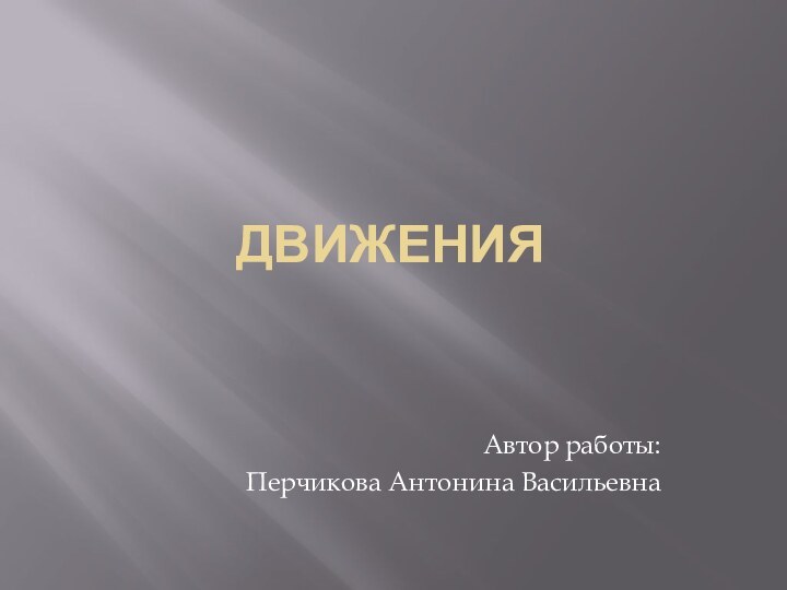 Движения Автор работы:Перчикова Антонина Васильевна