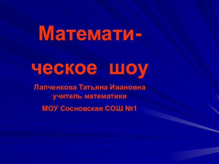 Математи-ческое шоуЛапченкова Татьяна Ивановна учитель математикиМОУ Сосновская СОШ №1