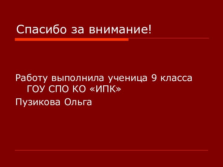 Спасибо за внимание!Работу выполнила ученица 9 класса ГОУ СПО КО «ИПК»Пузикова Ольга