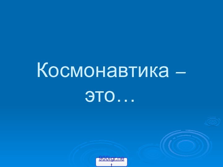 Космонавтика – это…