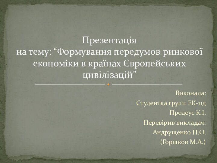 Виконала:Студентка групи ЕК-11дПродеус К.І.Перевірив викладач:Андрущенко Н.О.(Горшков М.А.)Презентація на тему: “Формування передумов ринкової