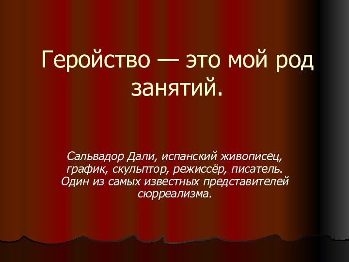 Геройство — это мой род занятий.Сальвадор Дали, испанский живописец, график, скульптор, режиссёр,