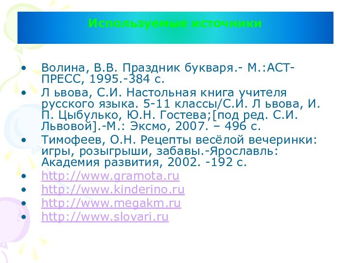 Используемые источники Волина, В.В. Праздник букваря.- М.:АСТ-ПРЕСС, 1995.-384 с.Л ьвова, С.И. Настольная