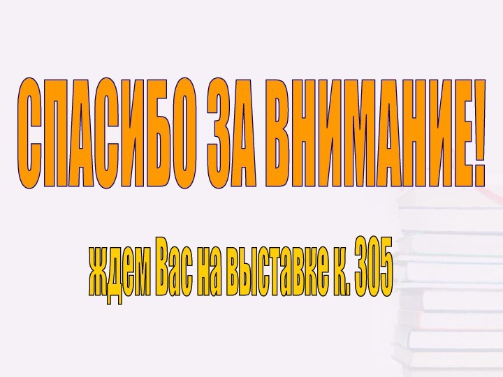 СПАСИБО ЗА ВНИМАНИЕ!ждем Вас на выставке к. 305