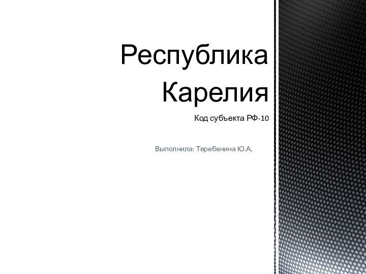 Выполнила: Теребенина Ю.А,Республика Карелия Код субъекта РФ-10