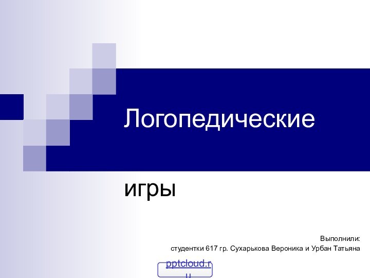 ЛогопедическиеигрыВыполнили: студентки 617 гр. Сухарькова Вероника и Урбан Татьяна