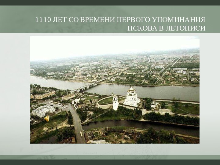 1110 ЛЕТ СО ВРЕМЕНИ ПЕРВОГО УПОМИНАНИЯ ПСКОВА В ЛЕТОПИСИ