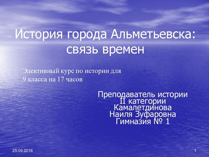 История города Альметьевска: связь временПреподаватель истории II категорииКамалетдиноваНаиля ЗуфаровнаГимназия № 1 Элективный