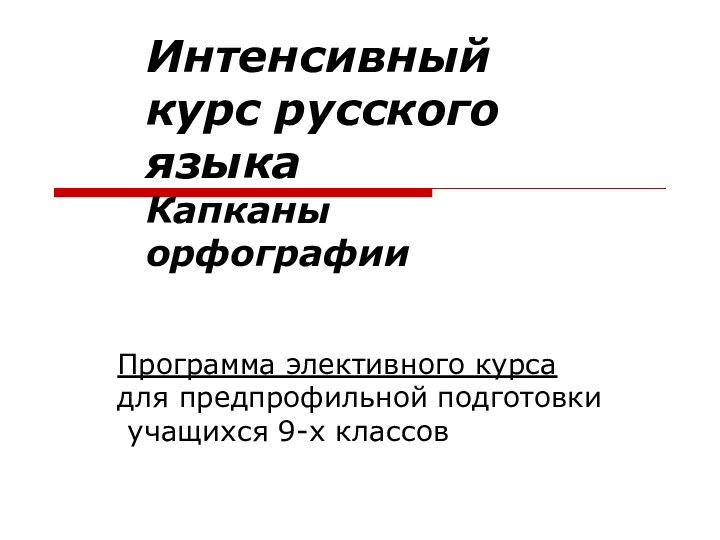 Интенсивный курс русского языка Капканы орфографии Программа элективного курса для предпрофильной подготовки  учащихся 9-х классов