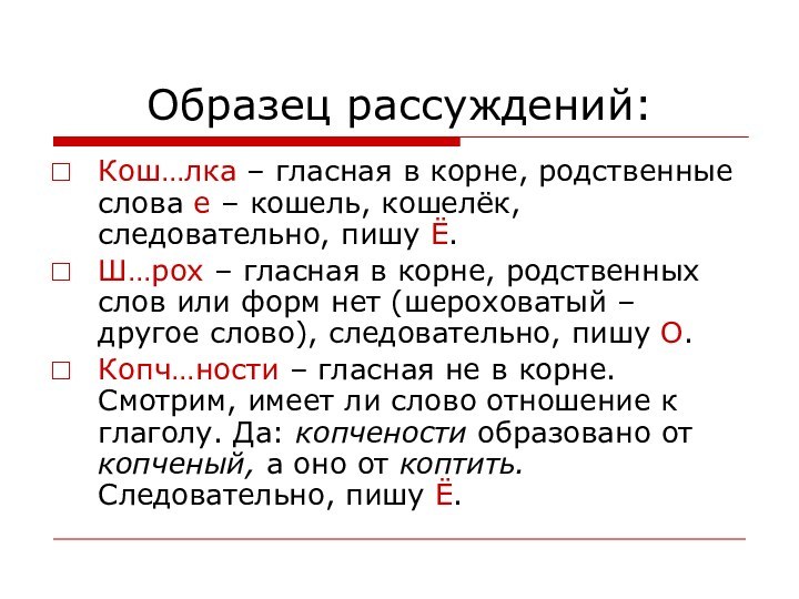 Образец рассуждений:Кош…лка – гласная в корне, родственные слова е – кошель, кошелёк,