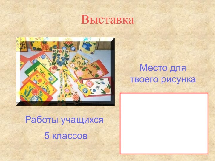 ВыставкаМесто для твоего рисункаРаботы учащихся 5 классов