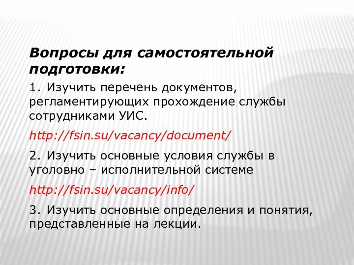 Вопросы для самостоятельной подготовки:1.	Изучить перечень документов, регламентирующих прохождение службы сотрудниками УИС.http://fsin.su/vacancy/document/2.	Изучить основные