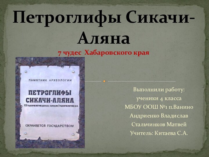 Выполнили работу:ученики 4 класса МБОУ ООШ №1 п.ВаниноАндриенко ВладиславСтальчинков МатвейУчитель: Китаева С.А.Петроглифы