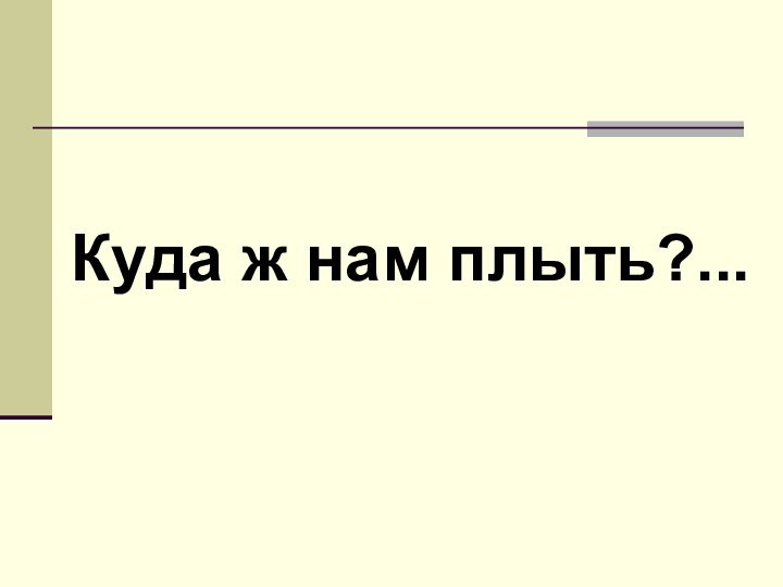 Куда ж нам плыть?...