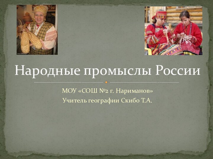 МОУ «СОШ №2 г. Нариманов» Учитель географии Скибо Т.А.Народные промыслы России