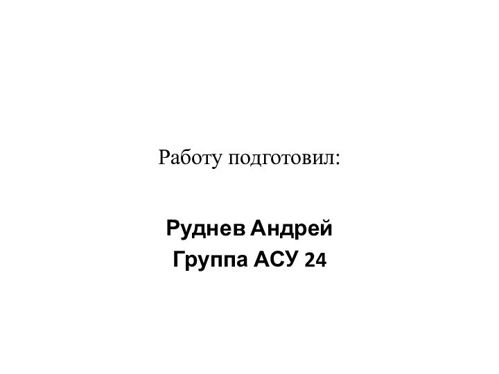 Работу подготовил:Руднев Андрей Группа АСУ 24