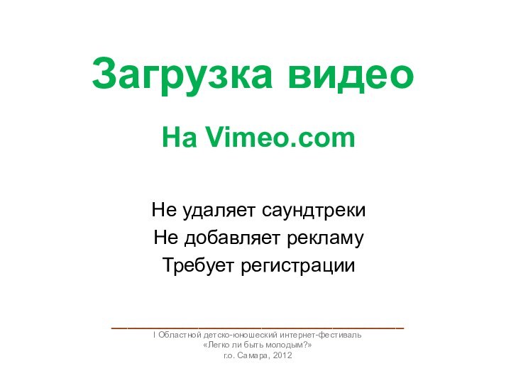 Загрузка видеоНа Vimeo.comНе удаляет саундтреки Не добавляет рекламуТребует регистрации_____________________________________I Областной детско-юношеский интернет-фестиваль