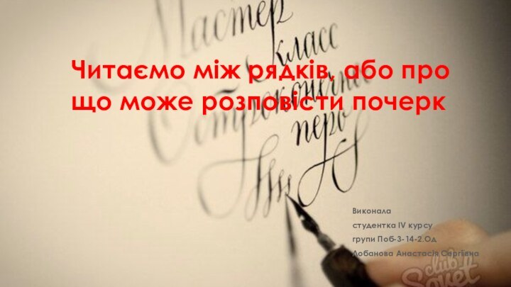 Читаємо між рядків, або про що може розповісти почеркВиконаластудентка IV курсугрупи Поб-3-14-2.ОдЛобанова Анастасія Сергіївна